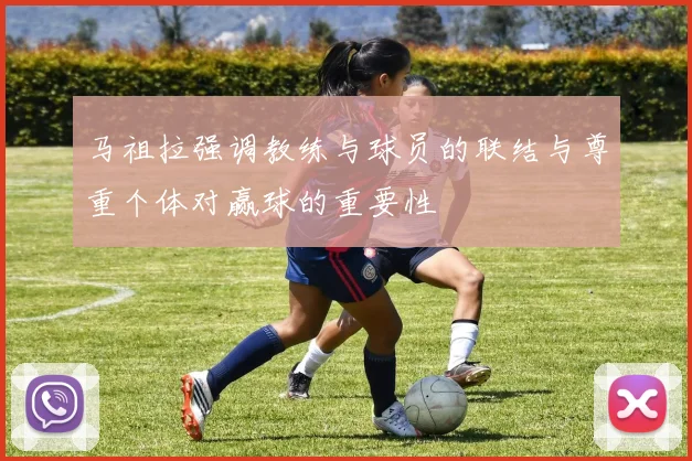 马祖拉强调教练与球员的联结与尊重个体对赢球的重要性
