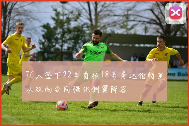 76人签下22年首轮18号秀达伦特里以双向合同强化侧翼阵容