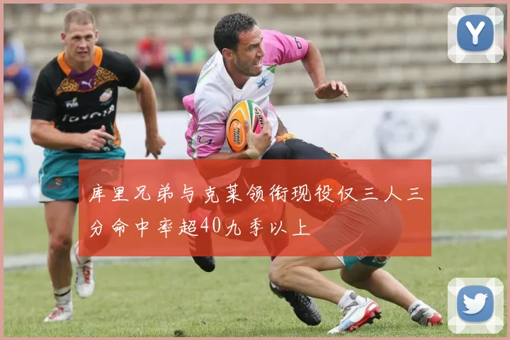 库里兄弟与克莱领衔现役仅三人三分命中率超40九季以上