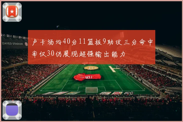 卢卡场均40分11篮板9助攻三分命中率仅30仍展现超强输出能力