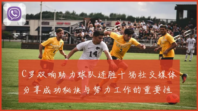 C罗双响助力球队连胜十场社交媒体分享成功秘诀与努力工作的重要性