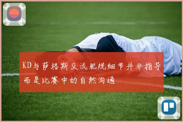 KD与萨格斯交流犯规细节并非指导而是比赛中的自然沟通