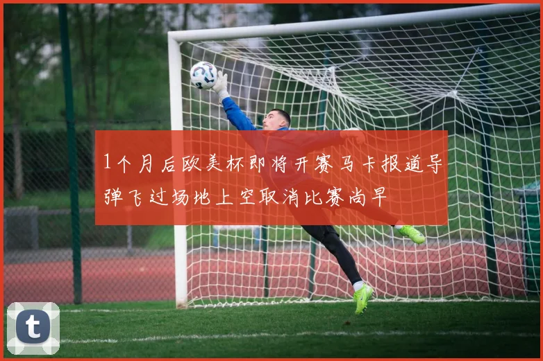 1个月后欧美杯即将开赛马卡报道导弹飞过场地上空取消比赛尚早