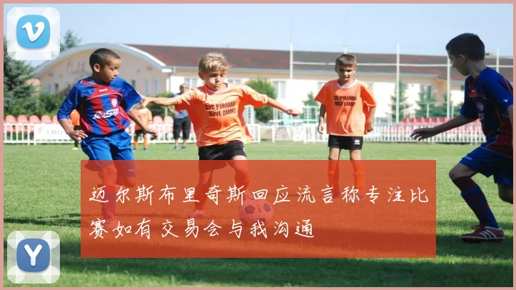 迈尔斯布里奇斯回应流言称专注比赛如有交易会与我沟通
