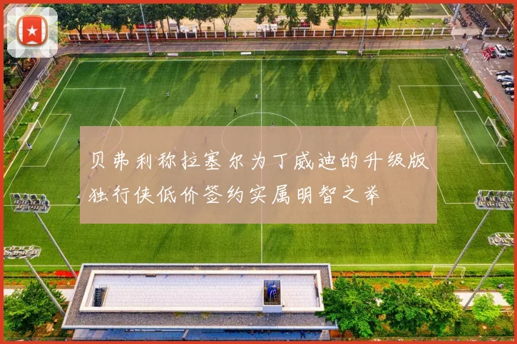 贝弗利称拉塞尔为丁威迪的升级版独行侠低价签约实属明智之举