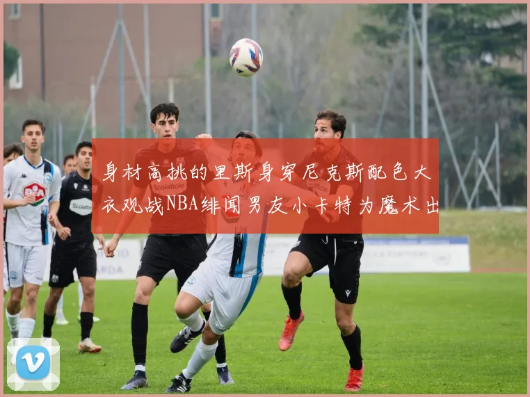 身材高挑的里斯身穿尼克斯配色大衣观战NBA绯闻男友小卡特为魔术出战