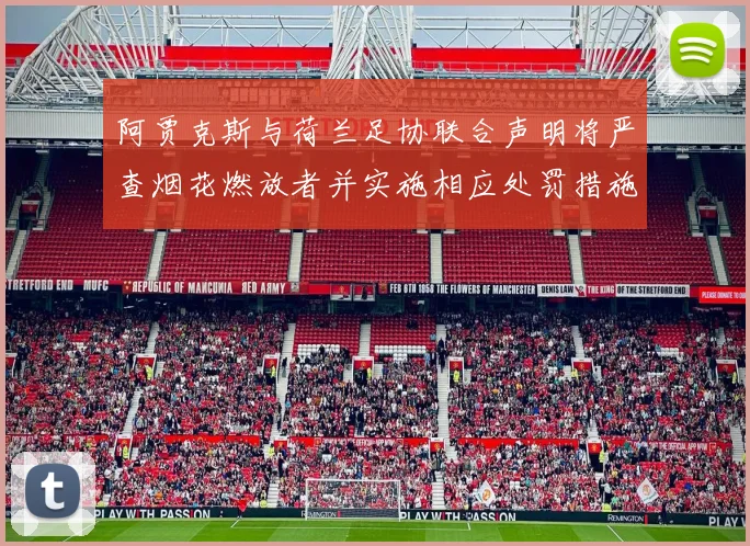 阿贾克斯与荷兰足协联合声明将严查烟花燃放者并实施相应处罚措施