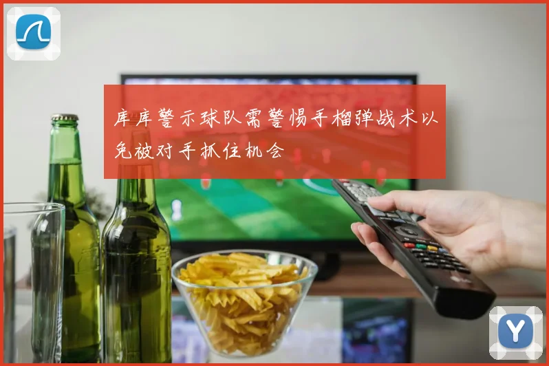 库库警示球队需警惕手榴弹战术以免被对手抓住机会