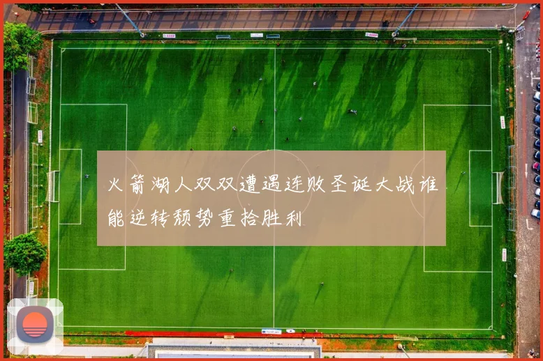 火箭湖人双双遭遇连败圣诞大战谁能逆转颓势重拾胜利