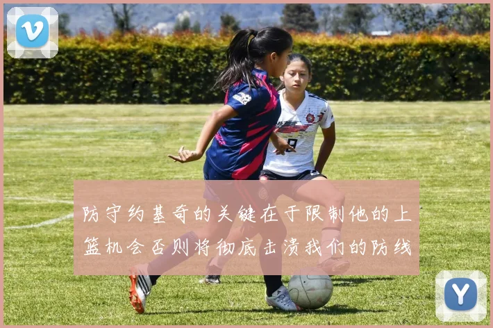 防守约基奇的关键在于限制他的上篮机会否则将彻底击溃我们的防线