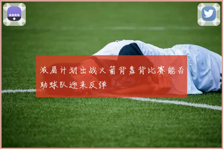 浓眉计划出战火箭背靠背比赛能否助球队迎来反弹