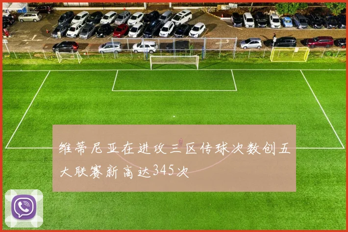 维蒂尼亚在进攻三区传球次数创五大联赛新高达345次
