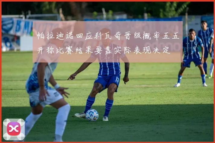 帕拉迪诺回应科瓦奇晋级概率五五开称比赛结果要靠实际表现决定
