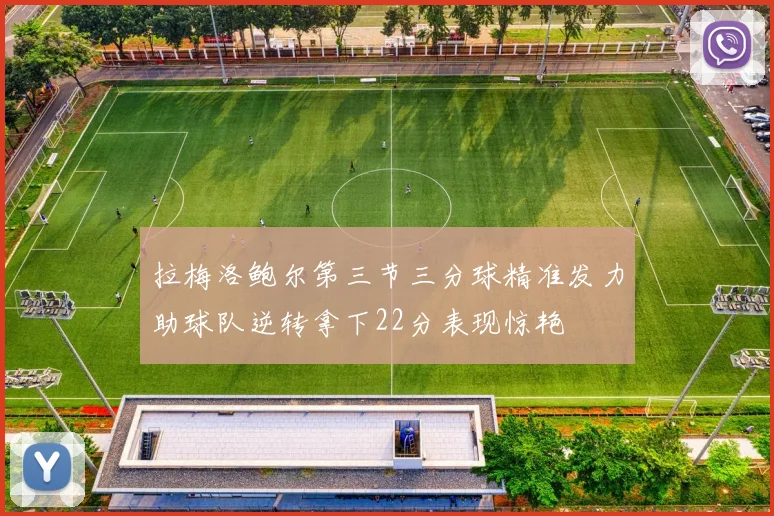 拉梅洛鲍尔第三节三分球精准发力助球队逆转拿下22分表现惊艳