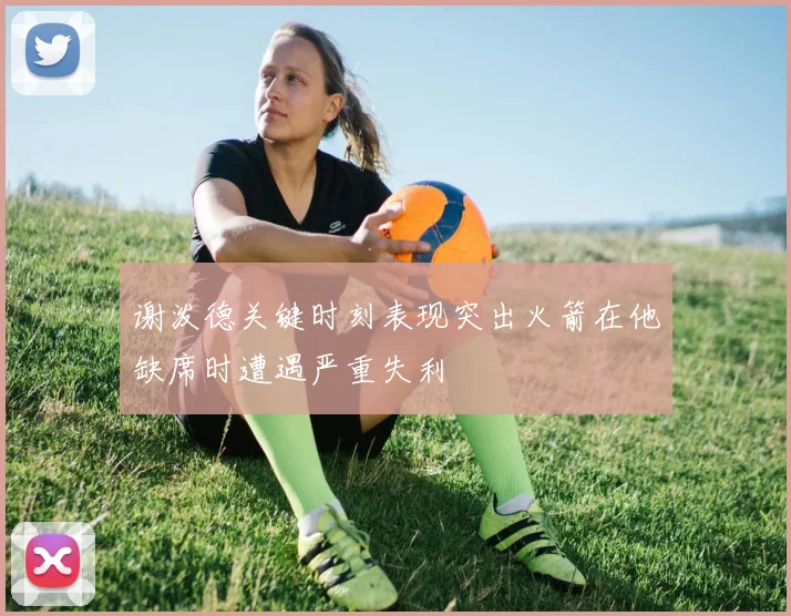谢泼德关键时刻表现突出火箭在他缺席时遭遇严重失利