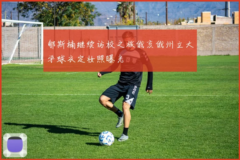 郇斯楠继续访校之旅俄亥俄州立大学球衣定妆照曝光