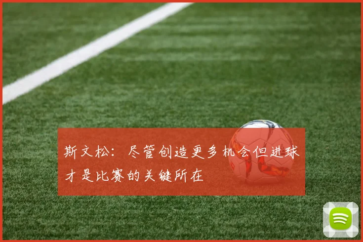 斯文松：尽管创造更多机会但进球才是比赛的关键所在