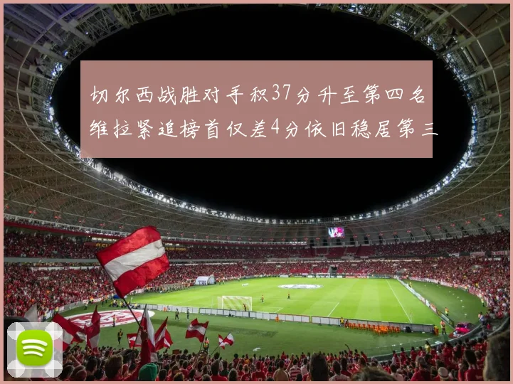 切尔西战胜对手积37分升至第四名维拉紧追榜首仅差4分依旧稳居第三